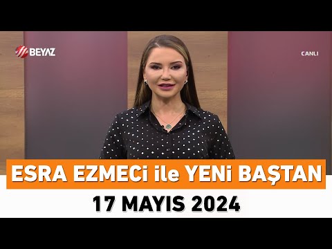 Esra Ezmeci ile Yeni Baştan 17 Mayıs 2024