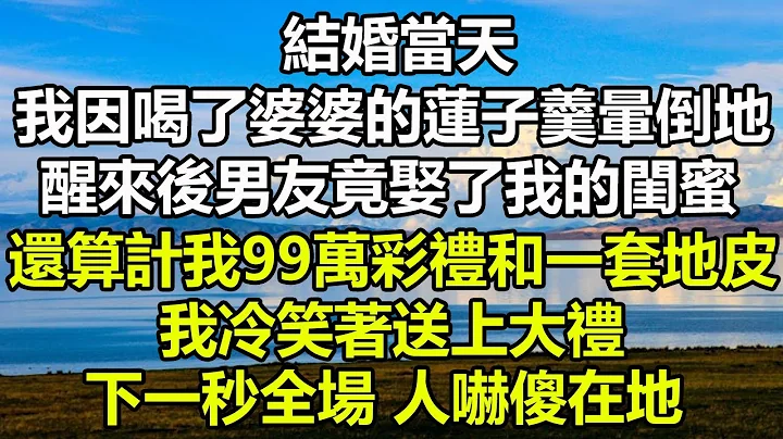 结婚当天我因喝了婆婆的莲子羹晕倒在地，醒来后男友竟娶了我的闺蜜，还算计我99万彩礼和一套地皮，我冷笑着送上大礼，下一秒全场人吓傻在地#风花雪月#阿丸老人堂#生活经验#幸福心语#深夜浅谈#真情故事会 - 天天要闻