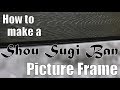 Woodworking: How to make a Shou Sugi Ban Picture Frame Woodworking: How to make a Shou Sugi Ban Picture Frame