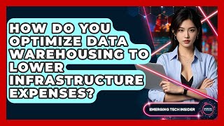 How Do You Optimize Data Warehousing To Lower Infrastructure Expenses? - Emerging Tech Insider