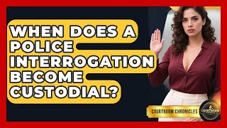 When Does A Police Interrogation Become Custodial? - Courtroom Chronicles