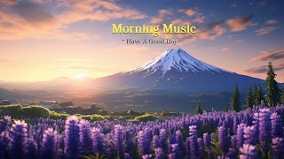 BEAUTIFUL GOOD MORNING MUSIC - Happy and Positive Energy - Background Music for Stress Relief, Study