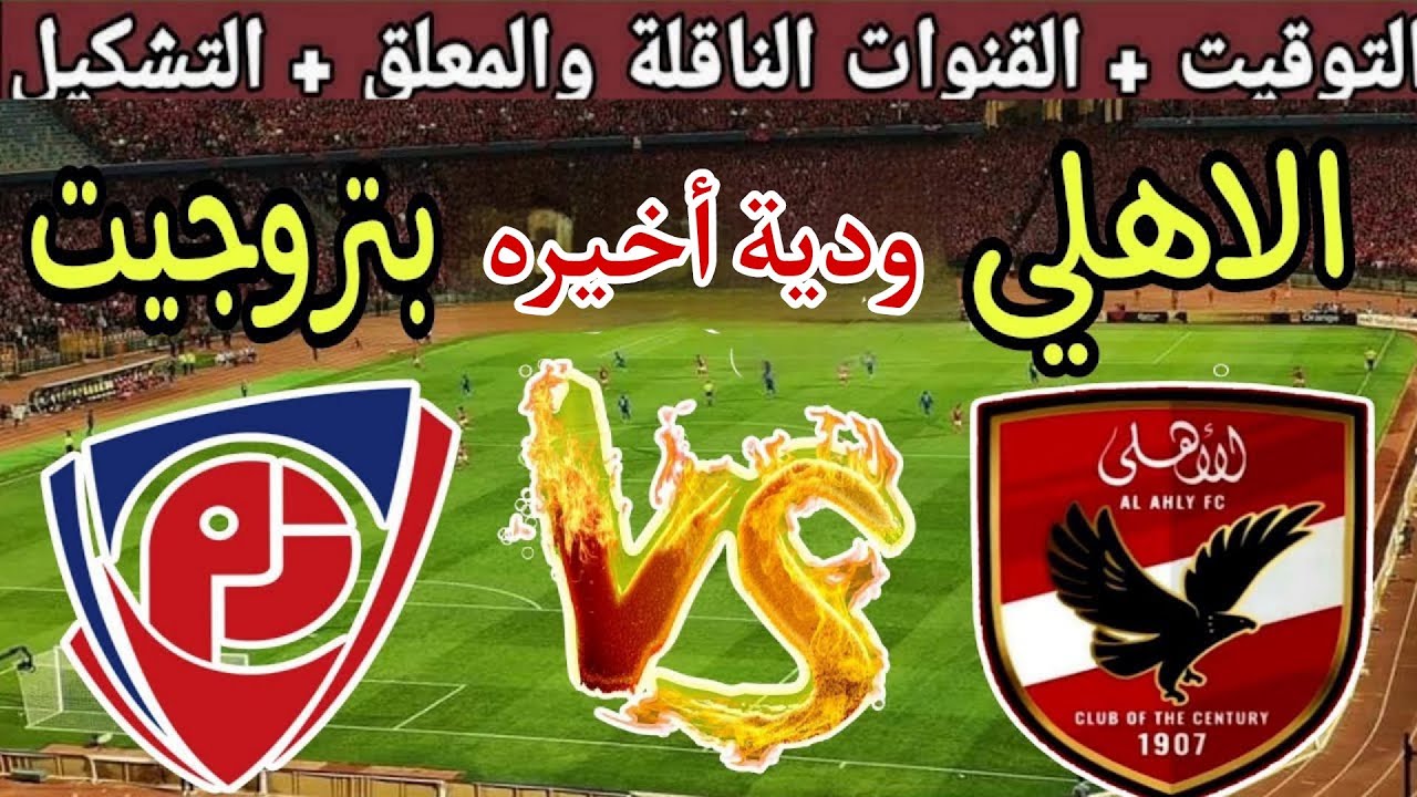 موعد مباراة الأهلي ضد بتروجيت الودية الأخيرة استعداد للموسم الجديد 2025 والقنوات الناقلة