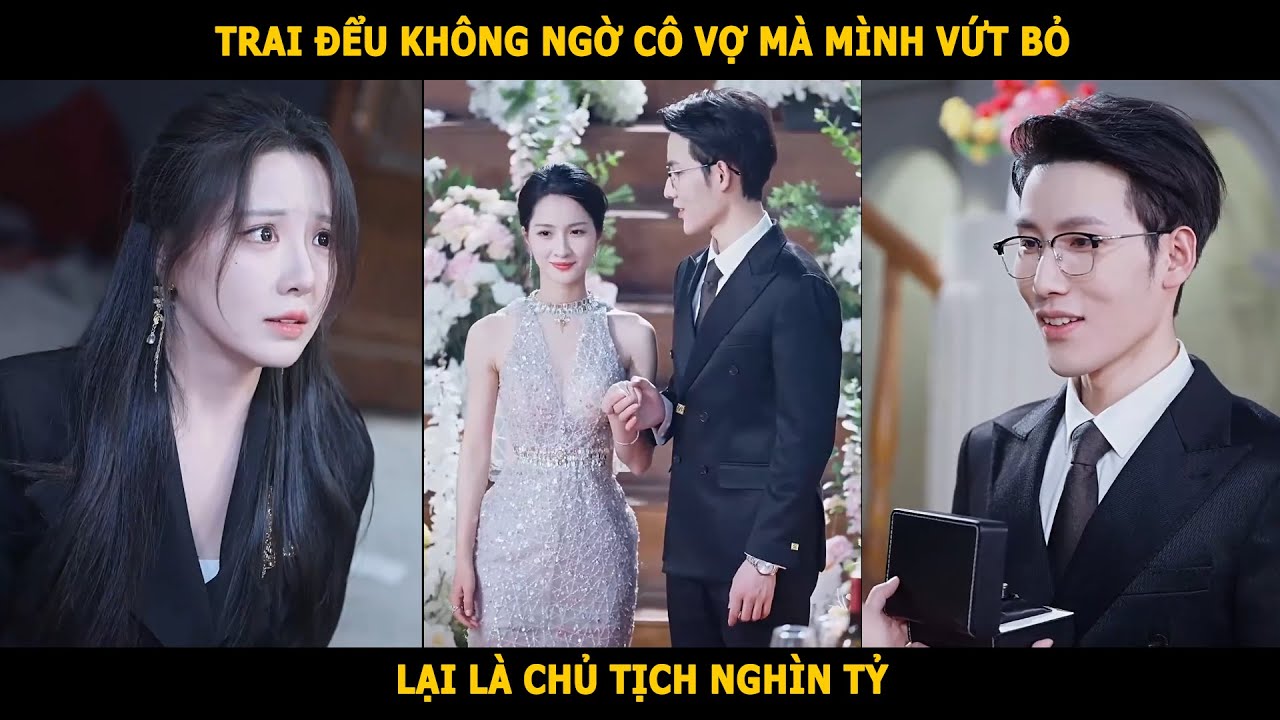 Trai đểu không ngờ cô vợ mà mình vứt bỏ ,lại là chủ tịch nghìn tỷ