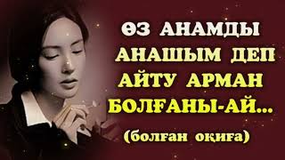 ӨЗ АНАМДЫ АНАШЫМ ДЕП АЙТУ АРМАН БОЛҒАНЫ-АЙ. Өзгеге сабақ болар әсерлі әңгіме.