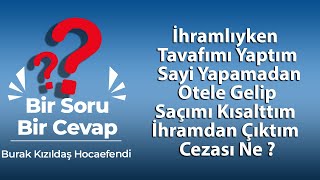 İhramlıyken Tavafımı Yaptım, Sayi Yapamadan Otele Gelip Saçımı Kısalttım İhramdan Çıktım Cezası Ne ?