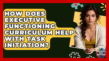 How Does Executive Functioning Curriculum Help With Task Initiation? - Answers About Autism