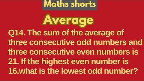 Q14. The sum of the average of three consecutive odd numbers and three consecutive even numbers.....
