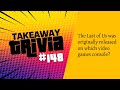 Takeaway Trivia Pub Quiz - 148: The Last of Us was originally released on which console? #pubquiz