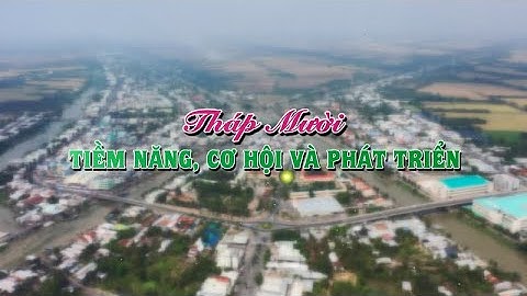 Tháp Mười - Tiềm năng, cơ hội và phát triển 2022