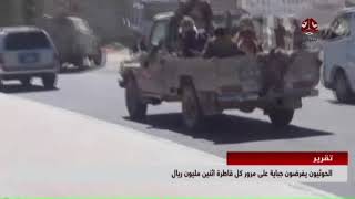 الحوثيون يفرضون جباية على مرور كل قاطرة " اثنين مليون ريال " | تقرير عمر المقرمي