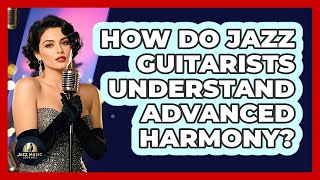 How Do Jazz Guitarists Understand Advanced Harmony? - Jazz Music Legends