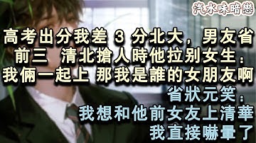 高考出分我差 3 分北大，男友省前三。清北搶人時他拉別女生：我倆一起上。那我是誰的女朋友啊。省狀元笑：我想和他前女友上清華。我直接嚇暈了。#小說 #言情 #故事