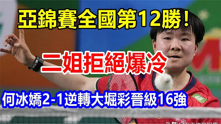 亚锦赛全国第12胜! 二姐拒绝爆冷，何冰娇2-1逆转大堀彩晋级16强 - 天天要闻