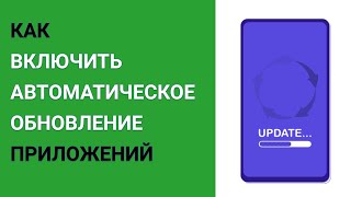 Как включить автоматическое обновление приложений?