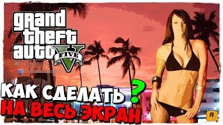 Gta 5 - Как сделать на весь экран Гта 5? Gta 5 - Как сделать на весь экран Гта 5?