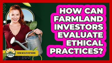 How Can Farmland Investors Evaluate Ethical Practices?