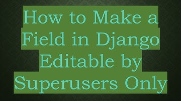 How to Make a Field in Django Editable by Superusers Only