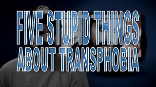 Five Stupid Things About Transphobia