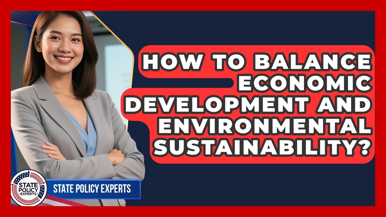 How To Balance Economic Development And Environmental Sustainability? - State Policy Experts