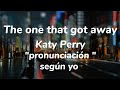 The one that got away - Katy Perry // Pronunciación fácil (según yo)