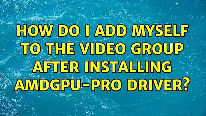How do I add myself to the video group after installing AMDGPU-PRO driver?