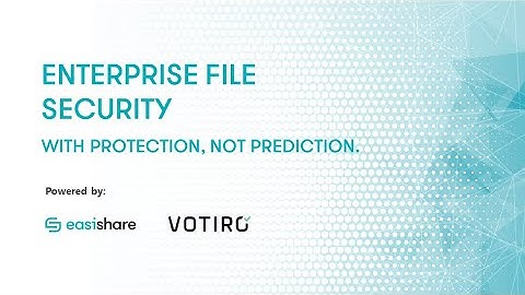 EasiShare & Votiro - Enterprise File Security with Protection, not Prediction