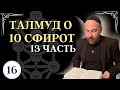 ТАЛМУД О 10 СФИРОТ ЧАСТЬ 13 УРОК 16