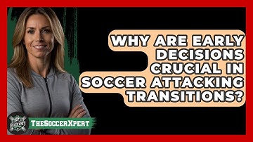 Why Are Early Decisions Crucial In Soccer Attacking Transitions? - The Soccer Xpert