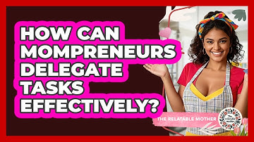 How Can Mompreneurs Delegate Tasks Effectively? - The Relatable Mother