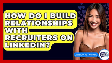 How Do I Build Relationships With Recruiters On LinkedIn? - Everyday-Networking