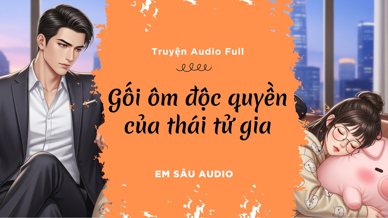 Truyện Audio Full  - GỐI ÔM ĐỘC QUYỀN CỦA THÁI TỬ GIA - Em Sâu Audio