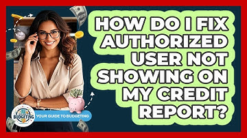 How Do I Fix Authorized User Not Showing On My Credit Report? - Your Guide to Budgeting