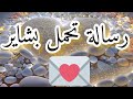 بشرى رسالة تحمل لك البشاير الساره المفرحه لقلبك القلقان حتغير حياتك وتبشرك بالمراد وتبلغك بالموعد