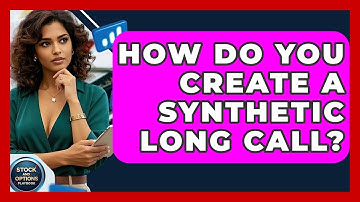 How Do You Create A Synthetic Long Call? - Stock and Options Playbook