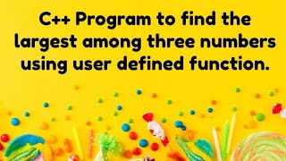 C++ Program to find the largest of three numbers using user defined function.