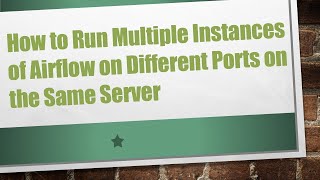 How to Run Multiple Instances of Airflow on Different Ports on the Same Server