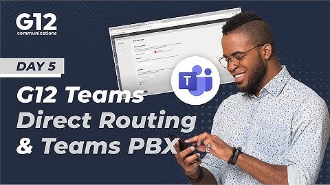 G12 Microsoft Teams Direct Routing and Teams PBX - Day 5