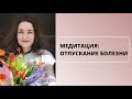 Медитация: Отпускание БОЛЕЗНИ