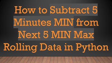 How to Subtract 5 Minutes MIN from Next 5 MIN Max Rolling Data in Python