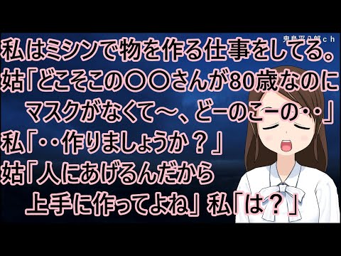 私はミシンで物を作る仕事をしている。姑「どこそこの〇〇さんが80歳なのにマスクがなくて～、どーのこーの・・」私「・・作りましょうか？」姑「人にあげるんだから上手に作ってよね」私「は？」【修羅場】