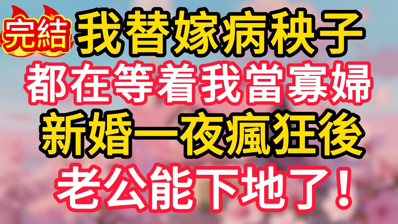 我替嫁病秧子，都在等着我當寡婦。新婚一夜瘋狂後，老公能下地了！