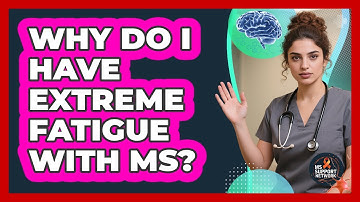 Why Do I Have Extreme Fatigue With MS?