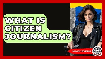 What Is Citizen Journalism? - Learn About Libertarianism