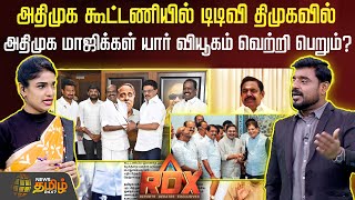 RDX|அதிமுக கூட்டணியில் டிடிவி திமுகவில் அதிமுக மாஜிக்கள் யார் வியூகம் வெற்றி பெறும்? ttv | dmk |admk