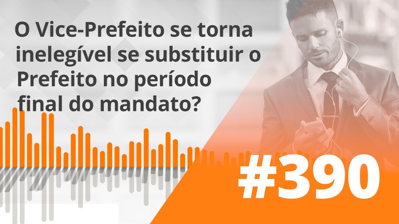 PDG #390 - O Vice-Prefeito se torna inelegível se substituir o Prefeito no período final do mandat