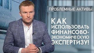 Как использовать финансово-экономическую экспертизу! Проблемные активы