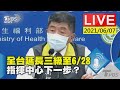 【全台延長三級至6/28 指揮中心下一步？LIVE】