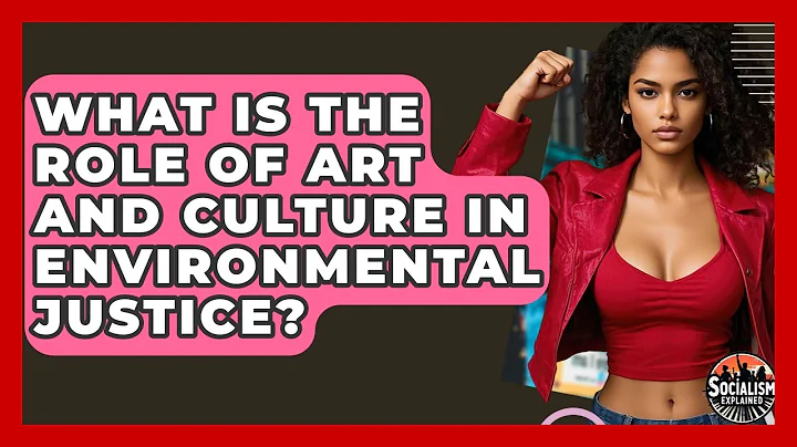 What Is The Role Of Art And Culture In Environmental Justice? - Socialism Explained