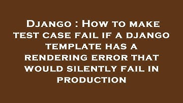 Django : How to make test case fail if a django template has a rendering error that would silently f